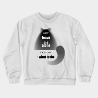 Cat with the phrase "Just leave me alone. I know. what to do" Crewneck Sweatshirt